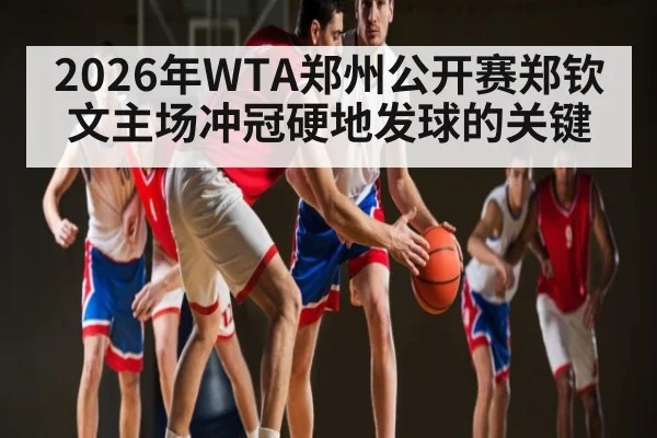 2026年WTA郑州公开赛郑钦文主场冲冠硬地发球的关键